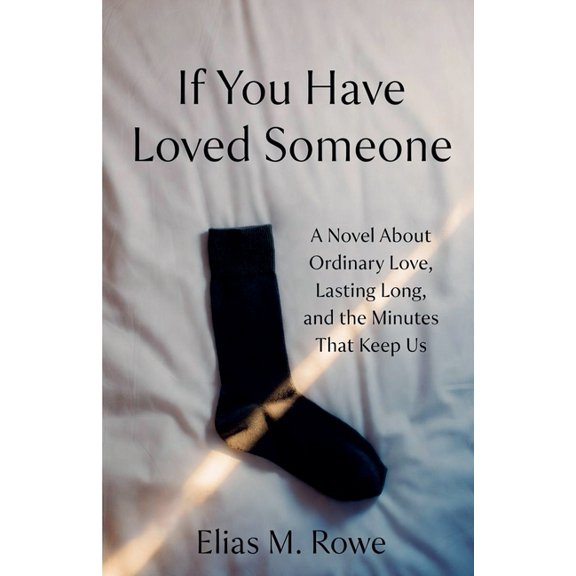 If You Have Loved Someone: A Novel About Ordinary Love, Lasting Long, and the Minutes That Keep Us, (Paperback)