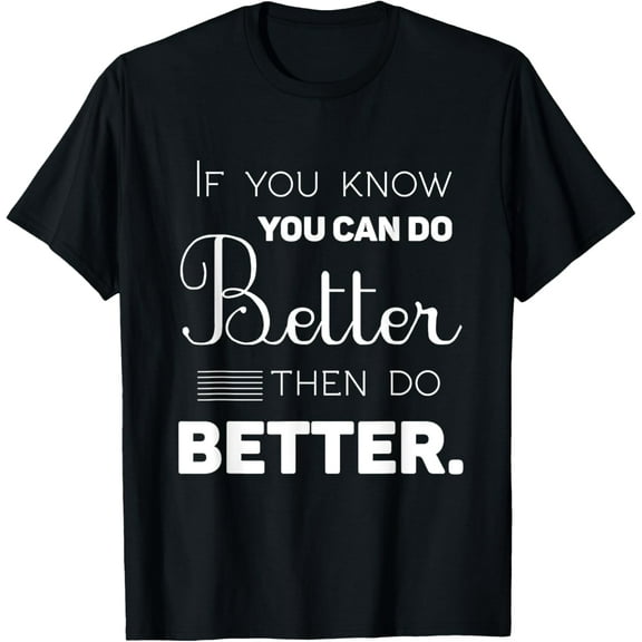 If You Know You Can Do Better Then Do Better T Shirt T-Shirt100% cotton