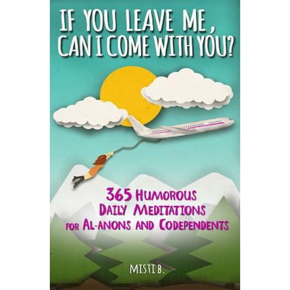 Pre-Owned If You Leave Me, Can I Come With You?: 365 Humorous Daily Meditations for Al-Anons & Codependents (Paperback) 0990356000 9780990356004