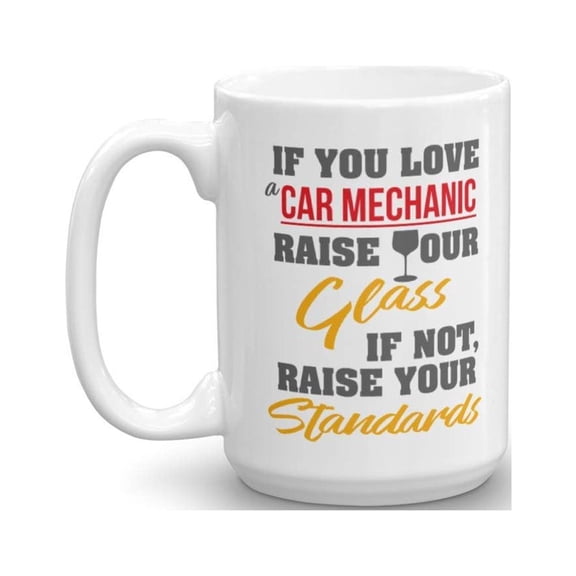 If You Love A Car Mechanic, Raise Your Glass. If Not, Raise Your Standards. Funny Coffee & Tea Gift Mug For An Auto Mechanic Dad, Mechanical Engineer Husband & Mechanical Engineering Boyfriend (15oz)