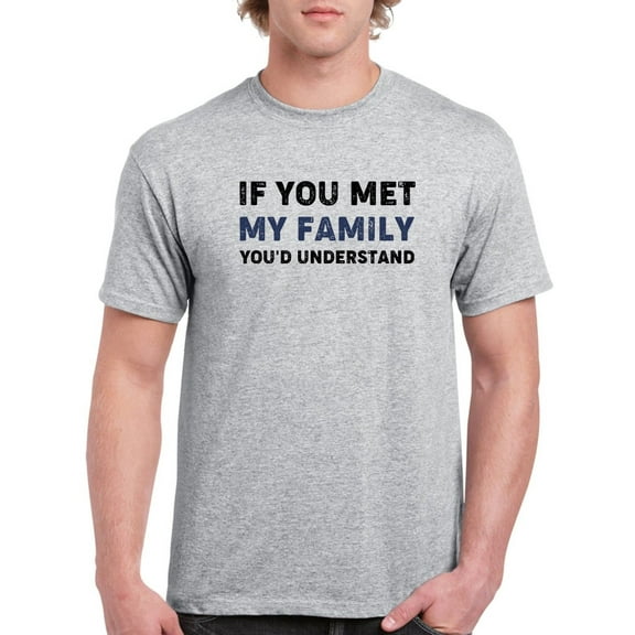 If You Met My Family Quote T-Shirt Men -GoatDeals Designs, Male Large
