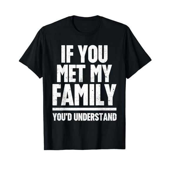 If You Met My Family You'd Understand Funny Family Humor T-Shirt