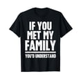 thumbnail image 1 of If You Met My Family You'd Understand Funny Family Humor T-Shirt, 1 of 1