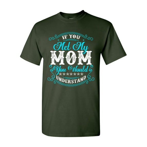 If You Met My Mom You Would Understand Funny DT Adult T-Shirt Tee