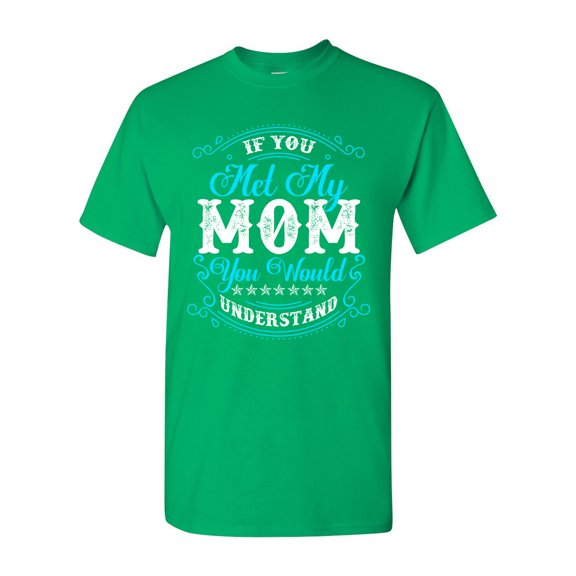 If You Met My Mom You Would Understand Funny DT Adult T-Shirt Tee