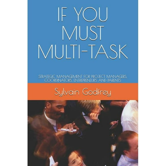 If You Must Multi-Task: Strategic Management for Project Managers, Coordinators, Entrepreneurs and Parents
