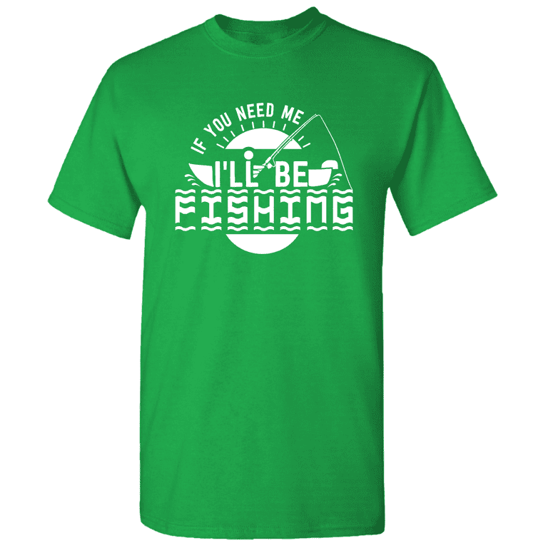 If You Need Me I'll Be Fishing - Novelty Fishing Shirt Fishing T-Shirt