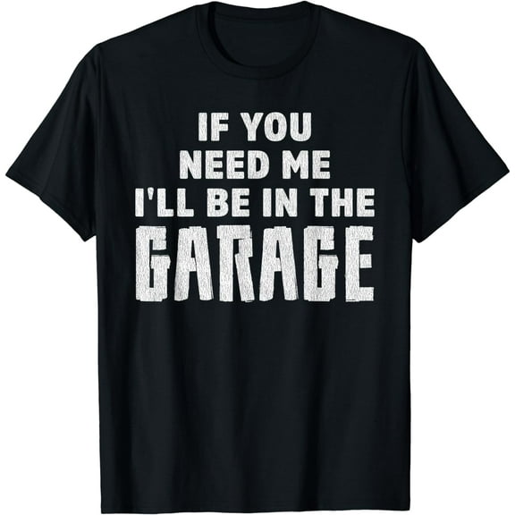 If You Need Me, I'll Be In The Garage Mechanics T-Shirt