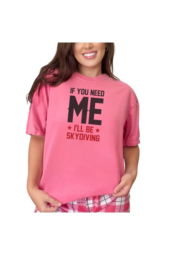 If You Need Me I'll Be Skydiving, Crunchberry Comfort Colors T-Shirt, 2XL