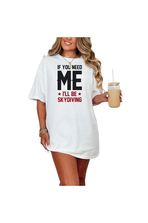 If You Need Me I'll Be Skydiving, White Comfort Colors T-Shirt, Medium