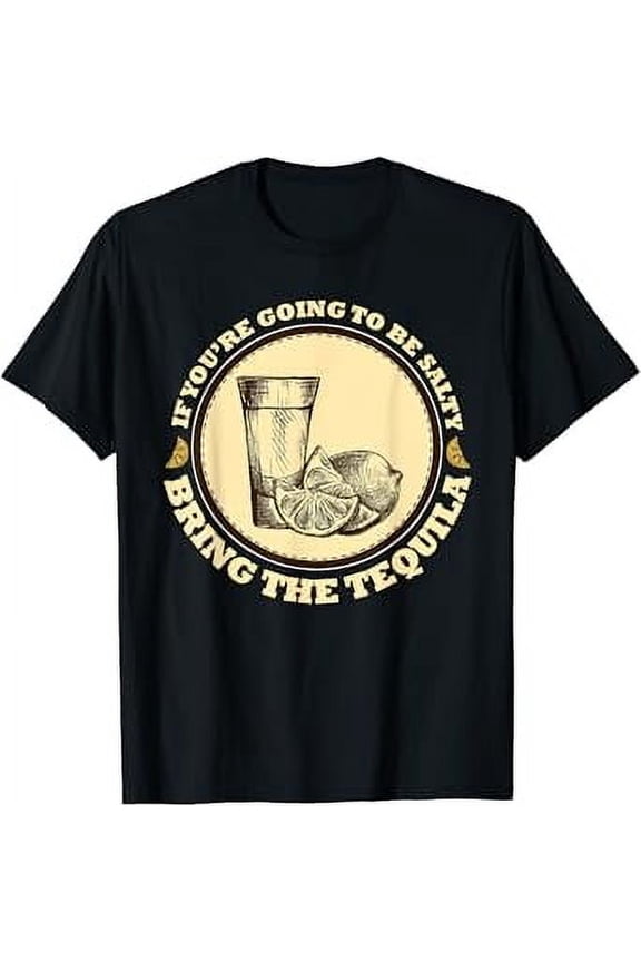 If You'Re Gonna Be Salty At Least Bring The Tequila Funny T-Shirt Unisex S To 5XL