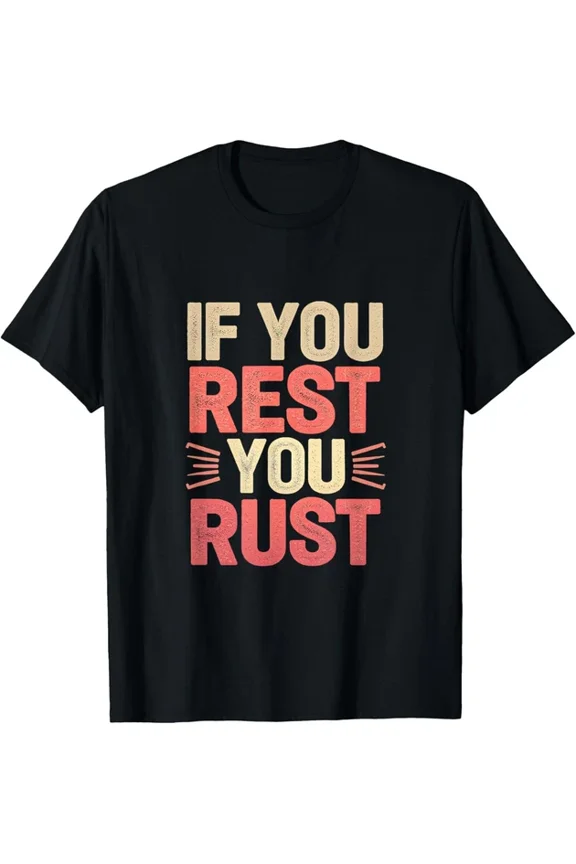 If You Rest You Rust Motivational Determination ------ T-Shirt Unisex S-5XL Hot Trending Shirt, Vintage Birthday Gift