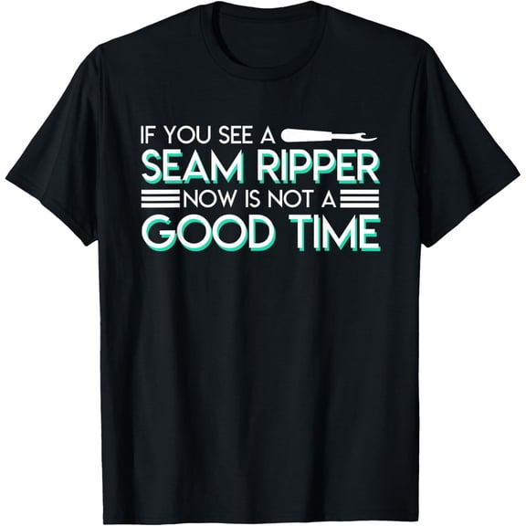 If You See A Seam Ripper Now Is Not A Good Time Sewing T-Shirt