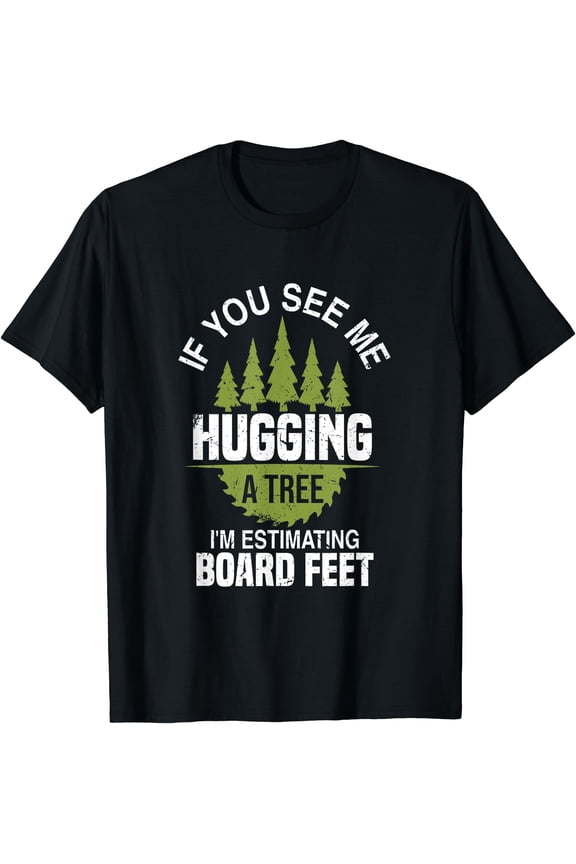 If You See Me Hugging A Tree | Funny Logging Woodworker Joke T-Shirt