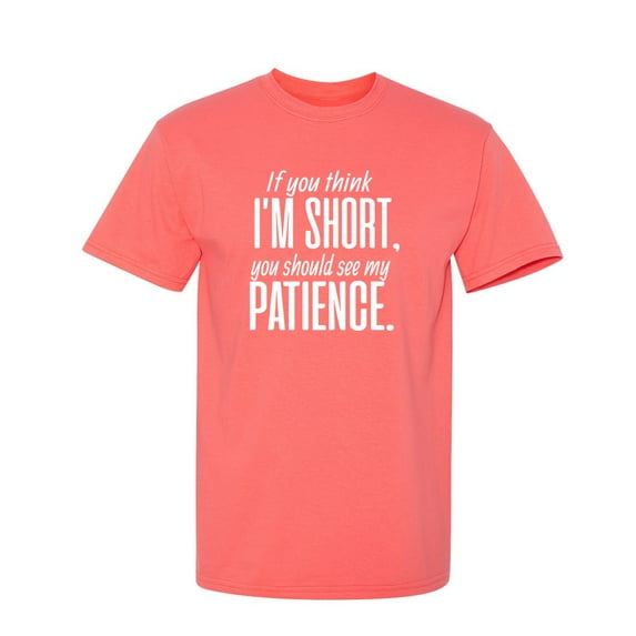 If You Think I Am Short You Should See My Patience Sarcastic Humor Graphic Novelty Funny T Shirt