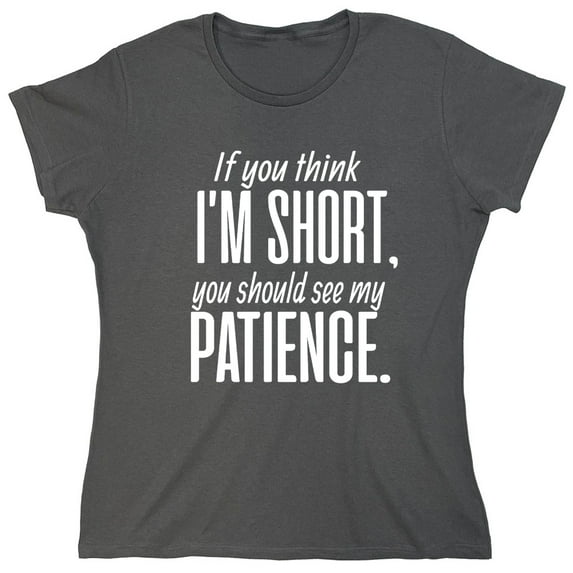 If You Think I Am Short You Should See My Patience Sarcastic Humor Novelty Funny Women's Casual Tees