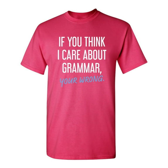 If You Think I Care About Grammar Your Wrong Sarcastic Funny Graphic T Shirt Adult Humor Fit Well Tee Christmas Apparel Gift Birthday Anniversary Novelty Premium Tshirt