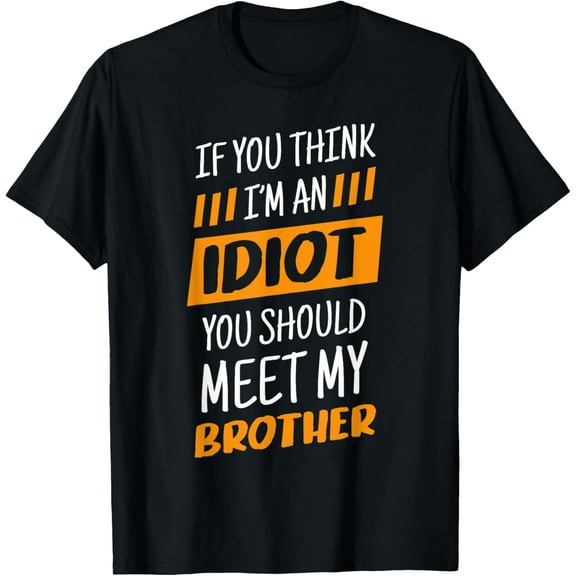 If You Think I'm An Idiot You Should Meet My Brother T-Shirt