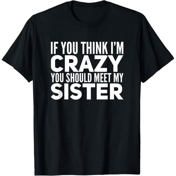 If You Think I'm Crazy You Should Meet My Sister Funny Shirt T-Shirt