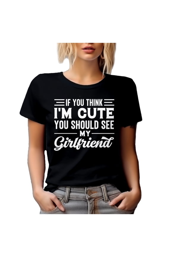 If You Think I'm Cute, You Should See My Girlfriend - Humorous GF, Boyfriend or BF Quote, Black T-Shirt, Medium