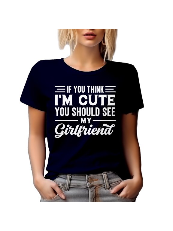 If You Think I'm Cute, You Should See My Girlfriend - Humorous GF, Boyfriend or BF Quote, Navy Blue T-Shirt, Large