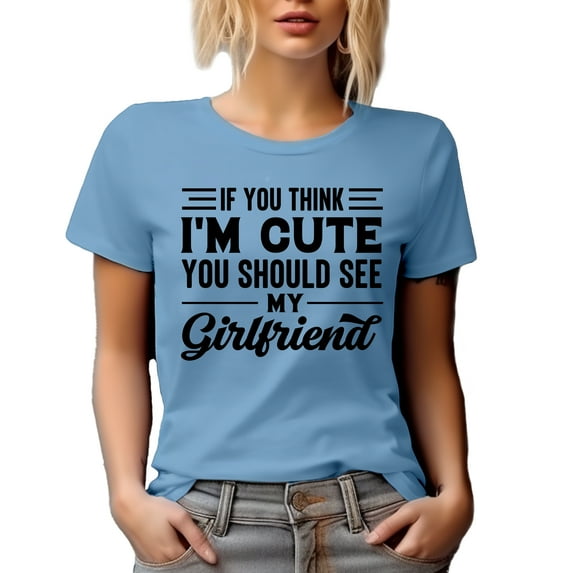 If You Think I'm Cute, You Should See My Girlfriend, Humorous GF, Boyfriend or BF Themed, Baby Blue T-Shirt, Medium