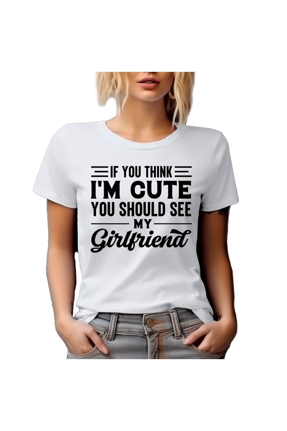 If You Think I'm Cute, You Should See My Girlfriend, Humorous GF, Boyfriend or BF Themed, White T-Shirt, XL