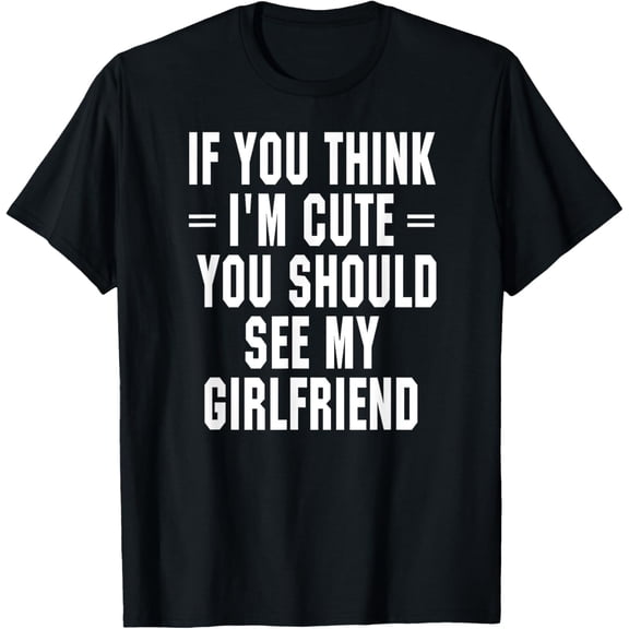If You Think I'm Cute You Should See My Girlfriend T-ShirtMen and women, Black T-shirt, size: Extra large