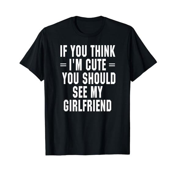If You Think I'm Cute You Should See My Girlfriend T Shirt