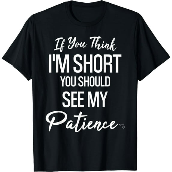 If You Think I'm Short You Should See My Patience Funny T-Shirt