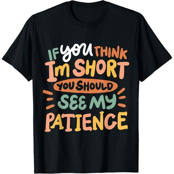 If You Think I'm Short You Should See My Patience T-Shirt