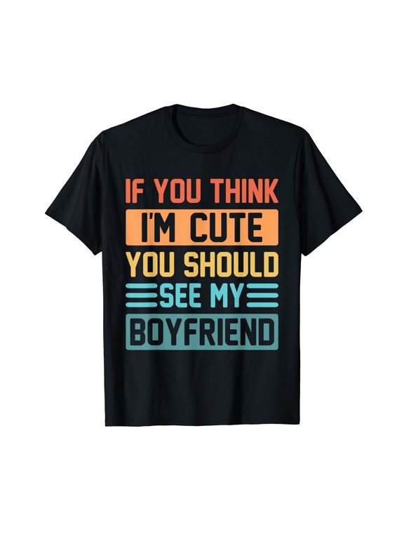 If You Think Im Cute You Should See My Boyfriend Girlfriend T-Shirt
