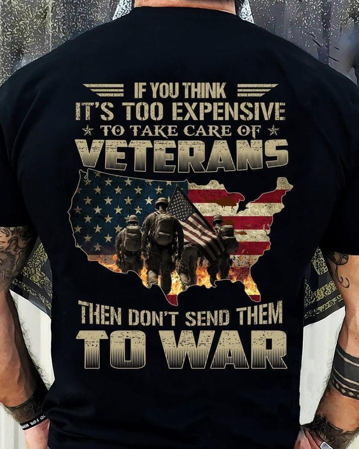 If You Think It s Too Expensive To Take Care Of Veterans 2D TSHIRT