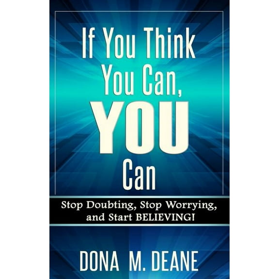 If You Think You Can, YOU Can: Stop Doubting, Stop Worrying, and Start BELIEVING!  Paperback  Dona M. Deane