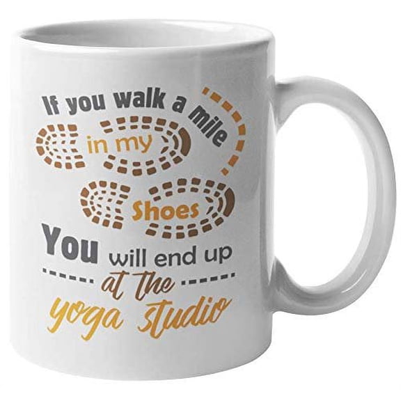 If You Walk A Mile In My Shoes, You Will End Up At The Yoga Studio. Fun Lifestyle Coffee & Tea Gift Mug For Yogis, Yoga Instructors, Yoga Junkies, and Fitness Coaches (11oz)