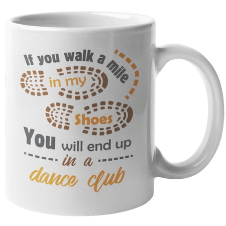If You Walk A Mile In My Shoes, You Will End Up In A Dance Club. Funny Lifestyle Coffee & Tea Mug For DJs, Clubbers, Ravers, Bartenders, Dancers, Party Lovers, Men, And Women (11oz)