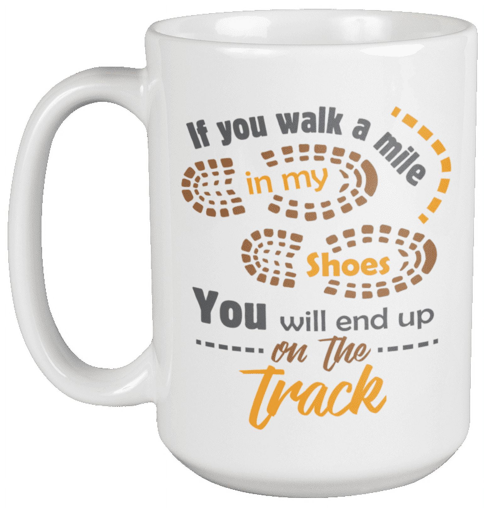 If You Walk A Mile In My Shoes, You Will End Up On The Track. Outdoorsy Lifestyle Coffee & Tea Mug For Runners, Athletes, Men, Women Into Track And Field, Marathons, And Jogging (15oz)