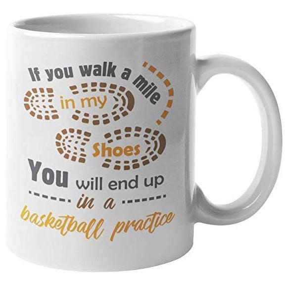 If You Walk A Mile In My Shoes, You'll End Up In A Basketball Practice. Dribble Up Coffee & Tea Gift Mug For Basketball Players, Varsity, Athletes, Sports Enthusiasts, Fans, Women And Men (11oz)