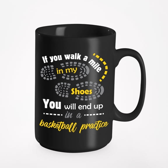 If You Walk A Mile In My Shoes, You'll End Up In A Basketball Practice. Dribble Up, Black 15oz Ceramic Mug