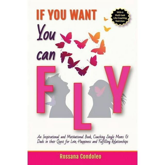 If You Want You Can Fly : An Inspirational and Motivational Book, Coaching Single Moms & Dads in their Quest for Love, Happiness and Fulfilling Relationships (Paperback)