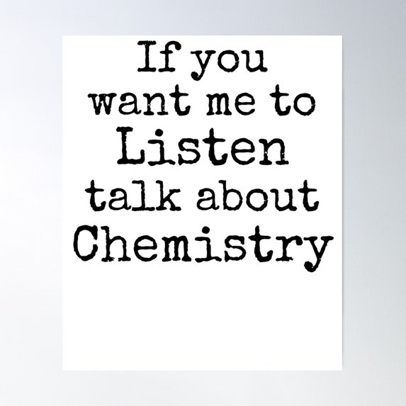 If You Want Me To Listen Talk About Chemistry Science Quote Poster Wall Art, Modern Wall Decor For Living Room Bedroom, 16x24 UNFRAMED
