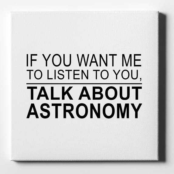 If You Want Me to Listen Talk About Astronomy - 10" x 10" - Decorative Canvas Wall Art - White Edge - 5/8" Gallery Wrapped