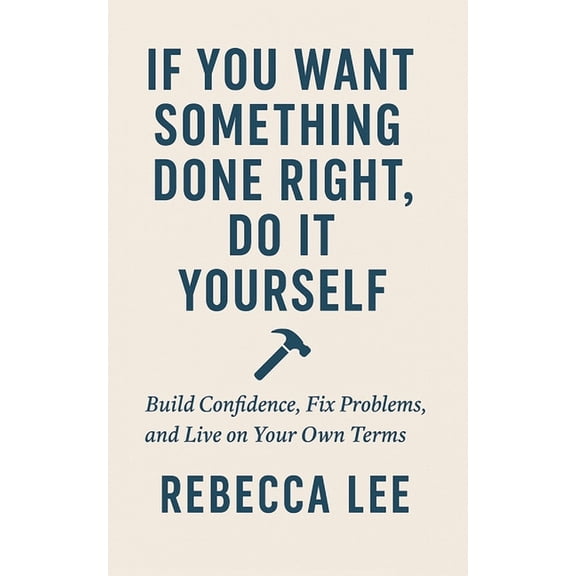 If You Want Something Done Right, Do It Yourself: Build Confidence, Fix Problems, and Live on Your Own Terms, (Paperback)