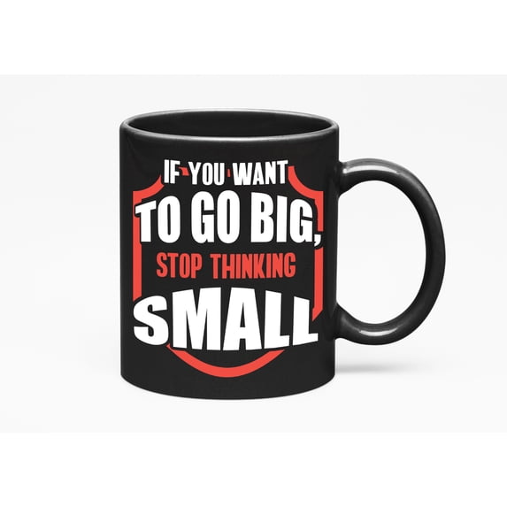 If You Want to Go Big, Stop Thinking Small to Inspire, Black 11oz Ceramic Mug