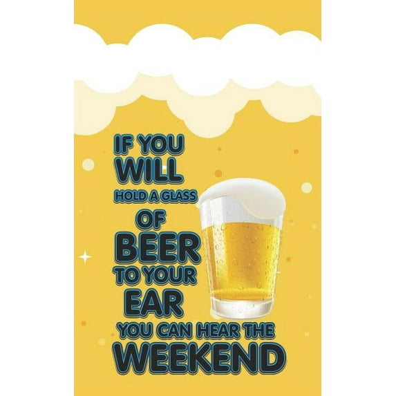 If You Will Hold a Glass of Beer to Your Ear You Can Hear the Weekend: Beer Tasting Journal for Home Brew and Great Gift for Beer Lovers