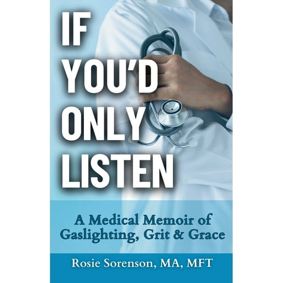 If You'd Only Listen: A Medical Memoir of Gaslighting, Grit & Grace, (Paperback)