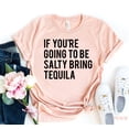 thumbnail image 1 of If You're Going To Be Salty T-shirt Party Gift Women's Drinking Tshirt Weekend Top Bring Tequila Shirt Alcoholic Shirts Drunk Tee, 1 of 3