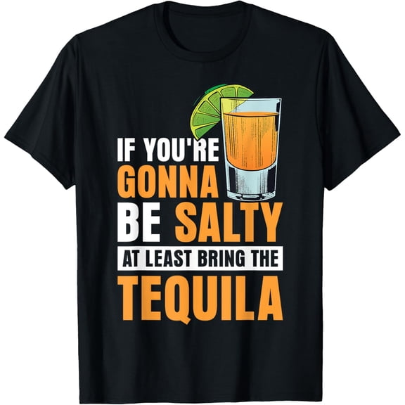 If You're Gonna Be Salty At Least Bring The Tequila T-Shirt