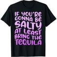 thumbnail image 1 of If You're Gonna Be Salty At Least Bring The Tequila T-Shirt, 1 of 4
