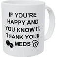 thumbnail image 1 of If You're Happy and You Know It, Thank Your Meds, Doctor, Nurse 11 Ounces Funny Coffee Mug, 1 of 1